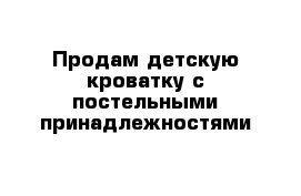 Продам детскую кроватку с постельными принадлежностями